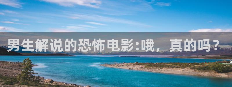 国产伦理片神马影院：男生解说的恐怖电影:哦，真的吗？