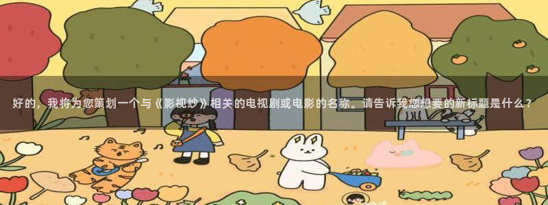 神马电影网午夜dy888：好的，我将为您策划一个与《影视纱》相关的电视剧或电影的名称。请告诉我您想要的新标题是什么？
