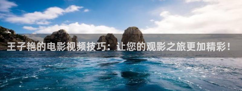 神马不卡网：王子艳的电影视频技巧：让您的观影之旅更加精彩！