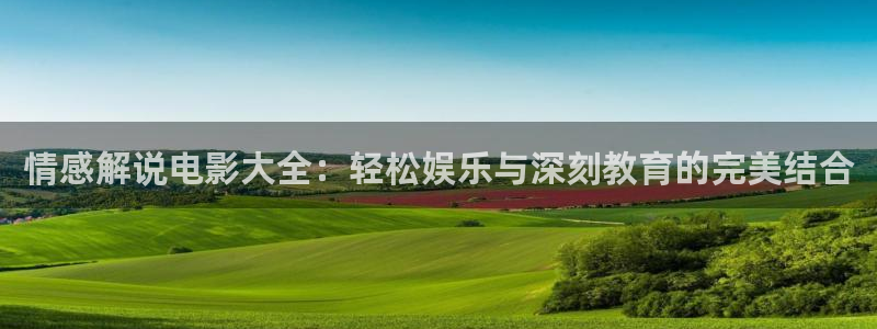 神马影院我不卡官网：情感解说电影大全：轻松娱乐与深刻教育的完美结合