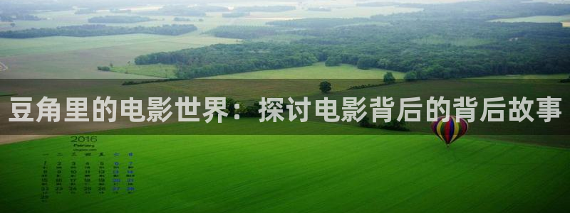 2023神马电影网免费看：豆角里的电影世界：探讨电影背后的背后故事