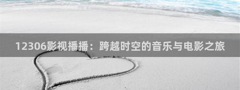 艳母神马影院：12306影视播播：跨越时空的音乐与电影之旅