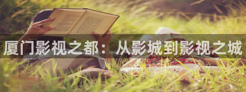 神马电影手机播放在线：厦门影视之都：从影城到影视之城