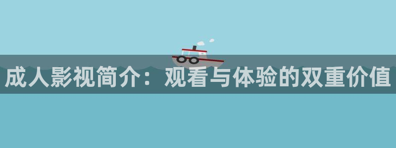 神马网新午夜影院：成人影视简介：观看与体验的双重价值
