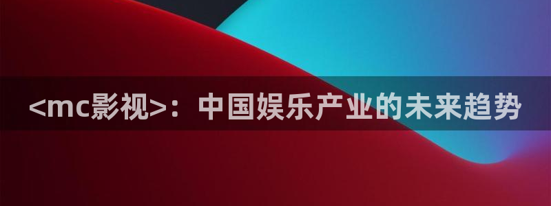 神马高清电影午晚在线观看：<mc影视>：中国娱乐产业的未来趋势