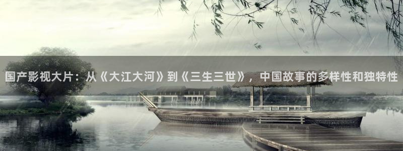 神马影院我不卡在线观看免费：国产影视大片：从《大江大河》到《三生三世》，中国故事的多样性和独特性