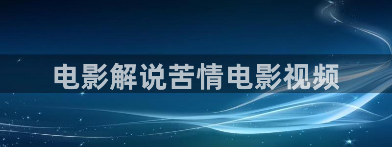 神马影院黄色大片：电影解说苦情电影视频